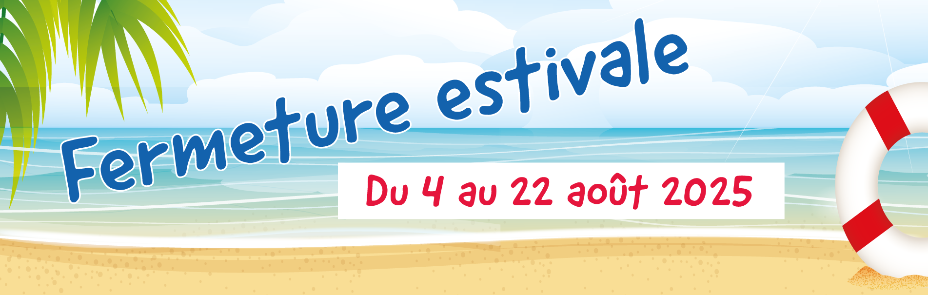 Fermeture annuelle du 4 au 22 aout 2025